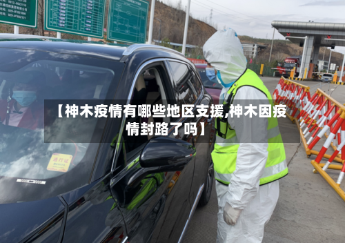 【神木疫情有哪些地区支援,神木因疫情封路了吗】-第3张图片