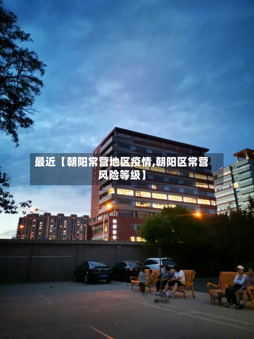 最近【朝阳常营地区疫情,朝阳区常营风险等级】