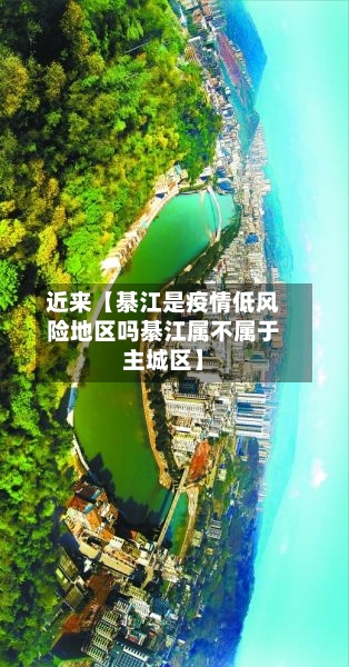 近来【綦江是疫情低风险地区吗綦江属不属于主城区】
