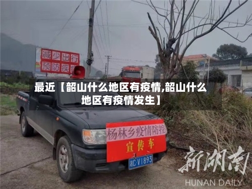 最近【韶山什么地区有疫情,韶山什么地区有疫情发生】