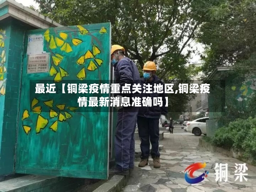 最近【铜梁疫情重点关注地区,铜梁疫情最新消息准确吗】-第2张图片