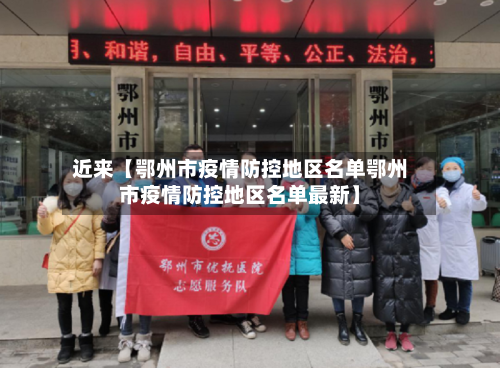 近来【鄂州市疫情防控地区名单鄂州市疫情防控地区名单最新】