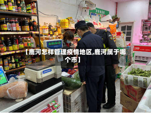 【鹿河怎样管理疫情地区,鹿河属于哪个市】