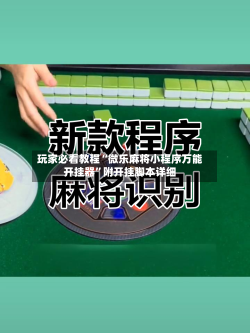 玩家必看教程“微乐麻将小程序万能开挂器”附开挂脚本详细-第2张图片