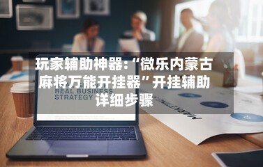 玩家辅助神器:“微乐内蒙古麻将万能开挂器”开挂辅助详细步骤