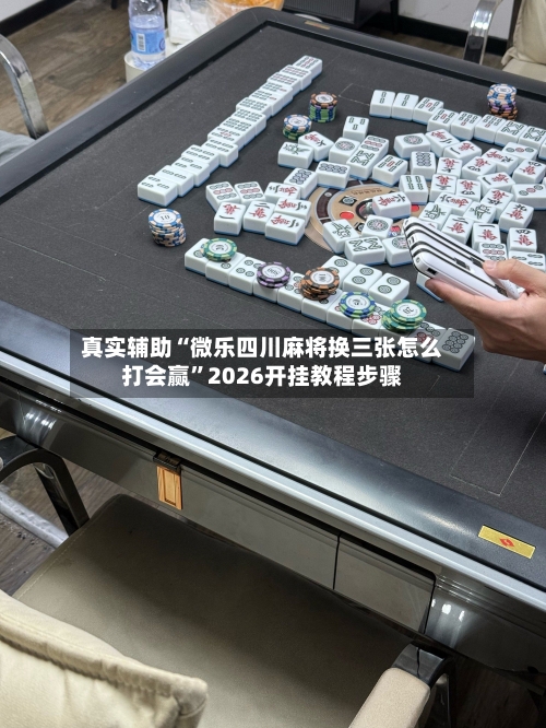 真实辅助“微乐四川麻将换三张怎么打会赢”2026开挂教程步骤