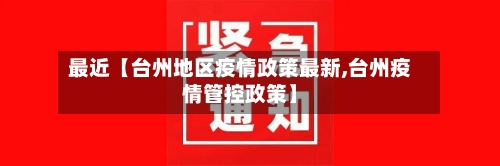 最近【台州地区疫情政策最新,台州疫情管控政策】-第2张图片