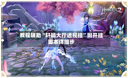 教程辅助“轩辕大厅透视挂”附开挂脚本详细步