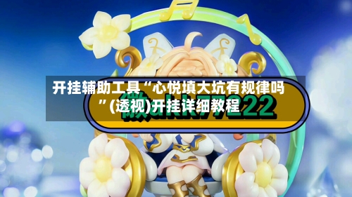 开挂辅助工具“心悦填大坑有规律吗”(透视)开挂详细教程