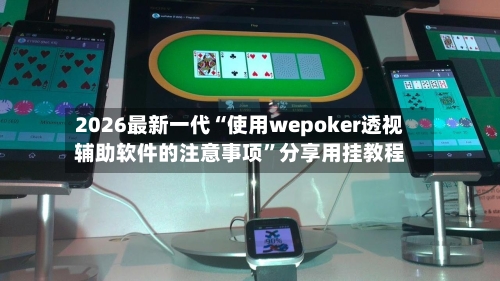 2026最新一代“使用wepoker透视辅助软件的注意事项”分享用挂教程