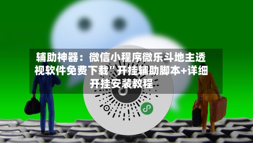 辅助神器:微信小程序微乐斗地主透视软件免费下载”开挂辅助脚本+详细开挂安装教程