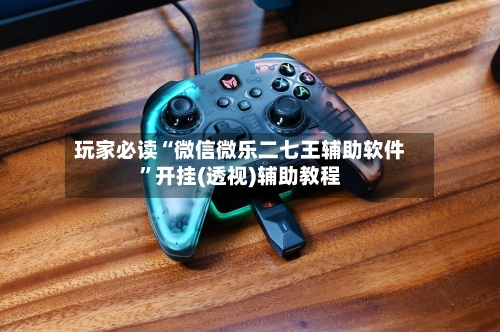 玩家必读“微信微乐二七王辅助软件”开挂(透视)辅助教程-第2张图片