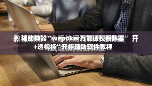 辅助神器“wepoker万能透视看牌器+透视挂”开挂辅助软件教程