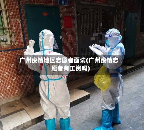 广州疫情地区志愿者面试(广州疫情志愿者有工资吗)