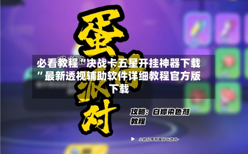 必看教程“决战卡五星开挂神器下载”最新透视辅助软件详细教程官方版下载