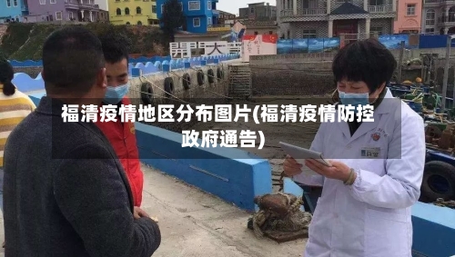 福清疫情地区分布图片(福清疫情防控政府通告)-第2张图片
