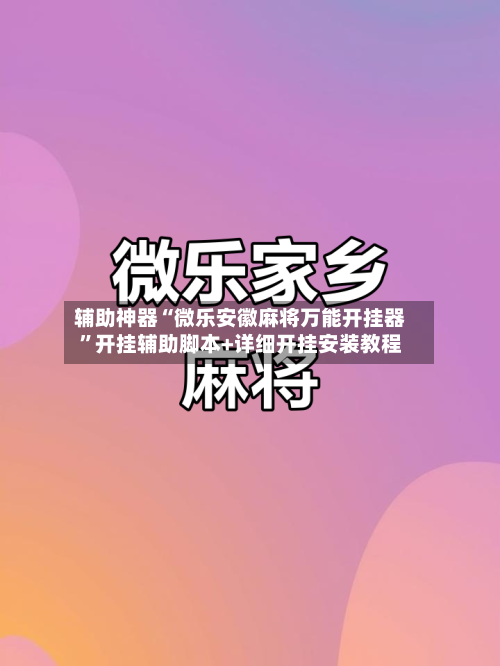 辅助神器“微乐安徽麻将万能开挂器”开挂辅助脚本+详细开挂安装教程-第2张图片