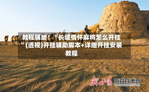 教程辅助！“长城情怀麻将怎么开挂”(透视)开挂辅助脚本+详细开挂安装教程