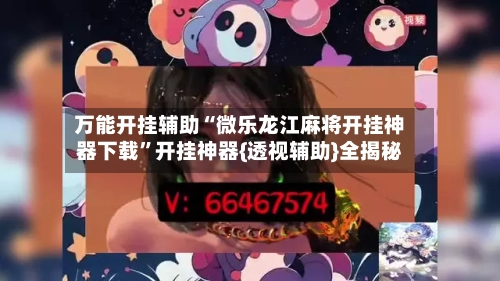 万能开挂辅助“微乐龙江麻将开挂神器下载”开挂神器{透视辅助}全揭秘-第2张图片