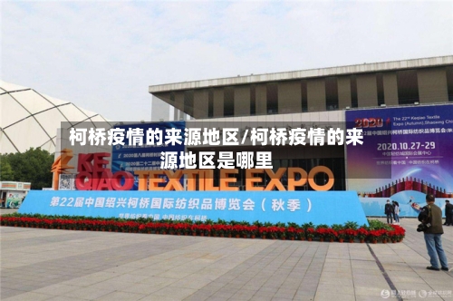 柯桥疫情的来源地区/柯桥疫情的来源地区是哪里-第3张图片