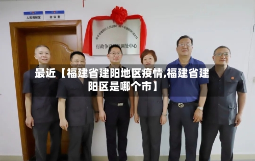 最近【福建省建阳地区疫情,福建省建阳区是哪个市】