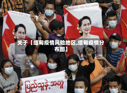 关于【缅甸疫情风险地区,缅甸疫情分布图】-第2张图片