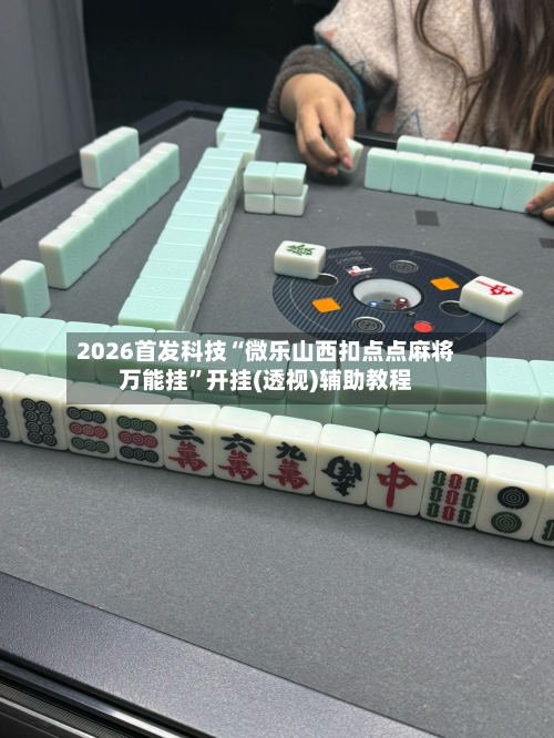 2026首发科技“微乐山西扣点点麻将万能挂”开挂(透视)辅助教程-第3张图片