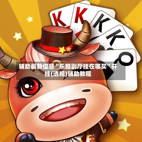 辅助最新信息“乐酷副厅挂在哪买”开挂(透视)辅助教程-第2张图片