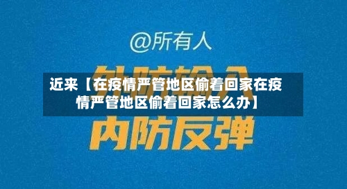 近来【在疫情严管地区偷着回家在疫情严管地区偷着回家怎么办】