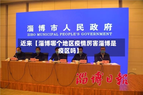 近来【淄博哪个地区疫情厉害淄博是疫区吗】-第3张图片