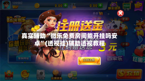 真实辅助“微乐免费房间能开挂吗安卓”(透视挂)辅助透视教程