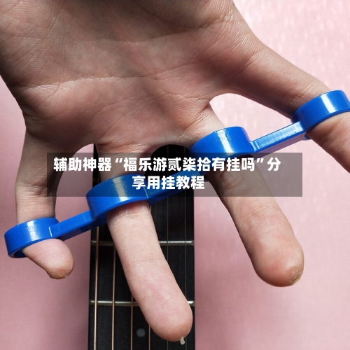 辅助神器“福乐游贰柒拾有挂吗”分享用挂教程