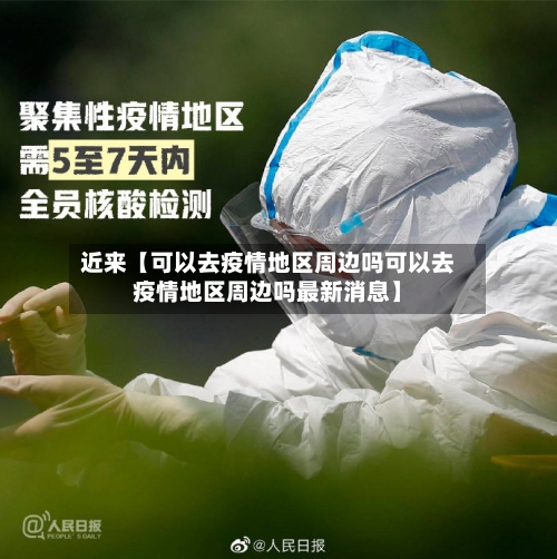 近来【可以去疫情地区周边吗可以去疫情地区周边吗最新消息】