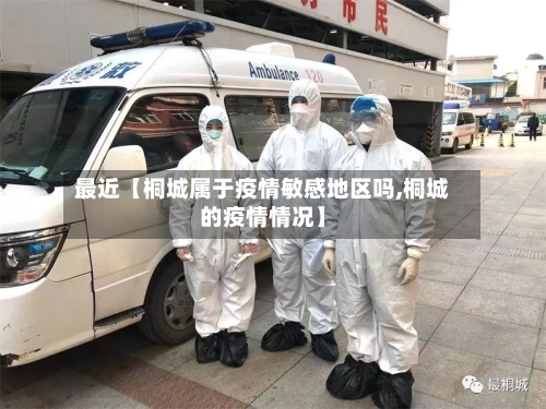 最近【桐城属于疫情敏感地区吗,桐城的疫情情况】-第2张图片