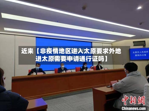 近来【非疫情地区进入太原要求外地进太原需要申请通行证吗】