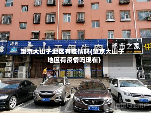 望京大山子地区有疫情吗(望京大山子地区有疫情吗现在)
