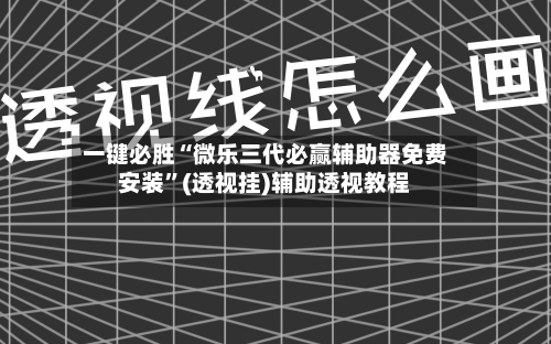 一键必胜“微乐三代必赢辅助器免费安装”(透视挂)辅助透视教程
