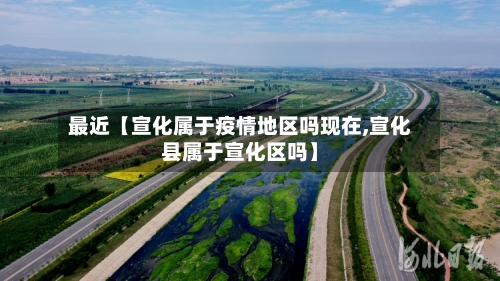 最近【宣化属于疫情地区吗现在,宣化县属于宣化区吗】