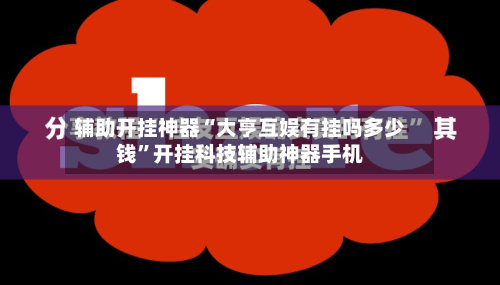 辅助开挂神器“大亨互娱有挂吗多少钱”开挂科技辅助神器手机
