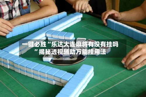 一键必胜“乐达大连麻将有没有挂吗”揭秘透视辅助万能挂用法