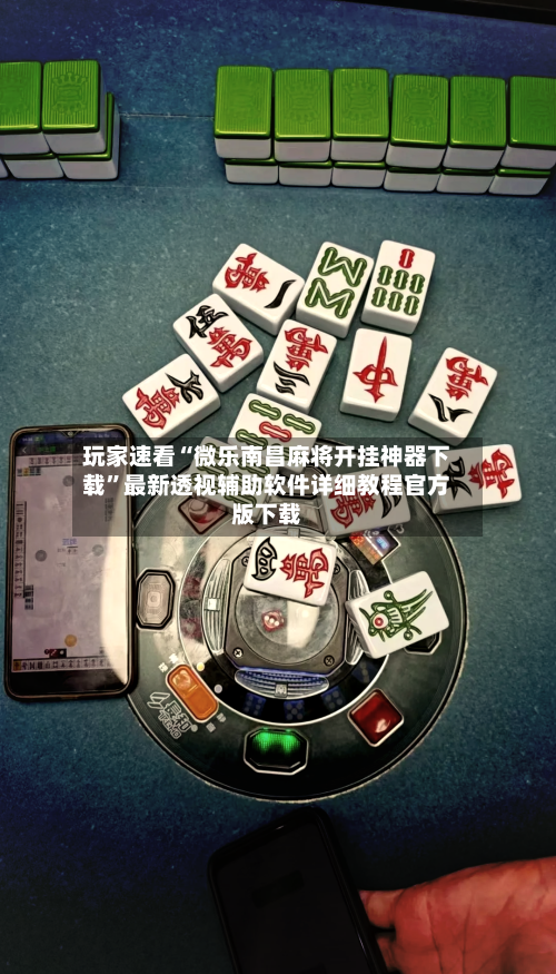 玩家速看“微乐南昌麻将开挂神器下载”最新透视辅助软件详细教程官方版下载