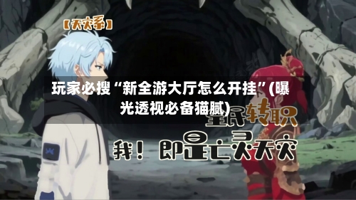 玩家必搜“新全游大厅怎么开挂”(曝光透视必备猫腻)