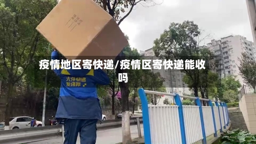 疫情地区寄快递/疫情区寄快递能收吗-第2张图片