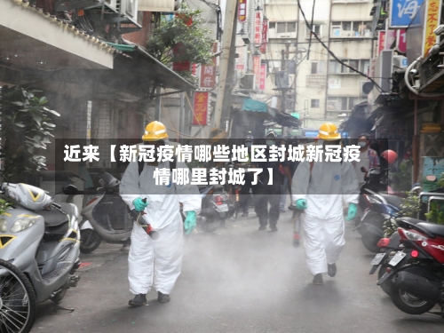 近来【新冠疫情哪些地区封城新冠疫情哪里封城了】-第2张图片