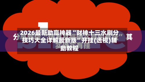 2026最新助赢神器“财神十三水刷分技巧大全详解最新版”开挂(透视)辅助教程