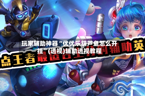 玩家辅助神器“优优乐葫芦鱼怎么开挂”(透视)辅助透视教程