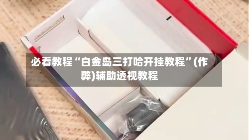 必看教程“白金岛三打哈开挂教程”(作弊)辅助透视教程