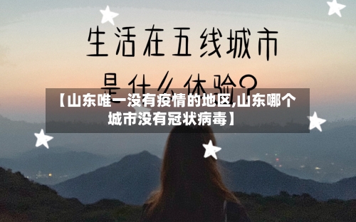 【山东唯一没有疫情的地区,山东哪个城市没有冠状病毒】