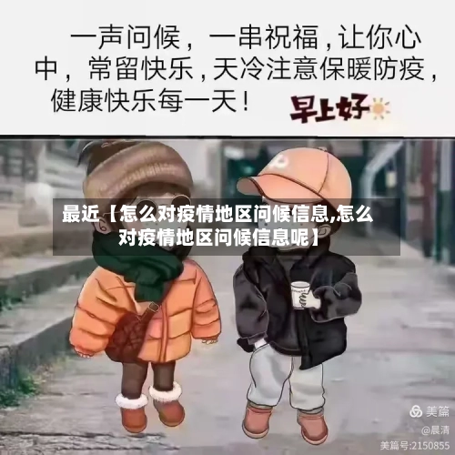 最近【怎么对疫情地区问候信息,怎么对疫情地区问候信息呢】
