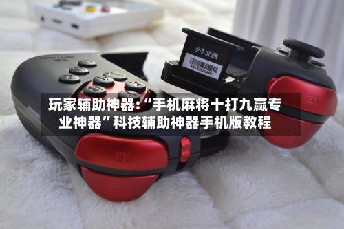 玩家辅助神器:“手机麻将十打九赢专业神器”科技辅助神器手机版教程